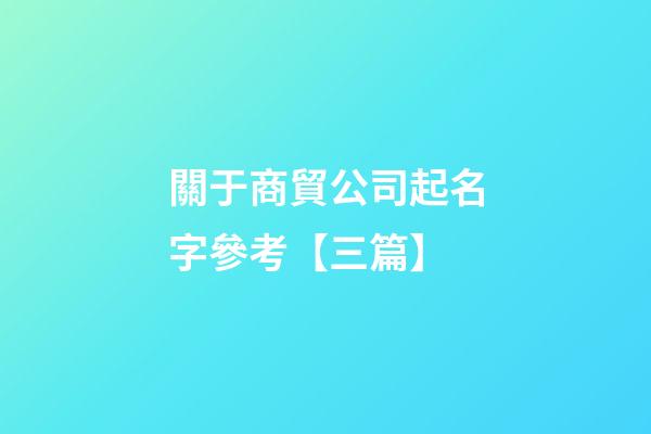關于商貿公司起名字參考【三篇】-第1張-公司起名-玄機派