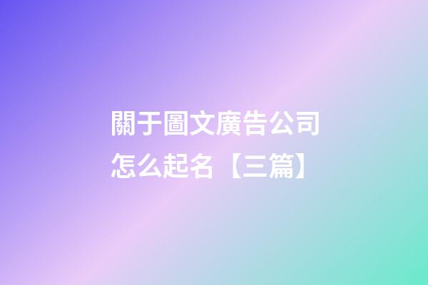 關于圖文廣告公司怎么起名【三篇】-第1張-公司起名-玄機派