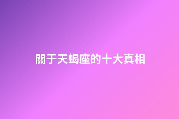 關于天蝎座的十大真相-第1張-星座運勢-玄機派