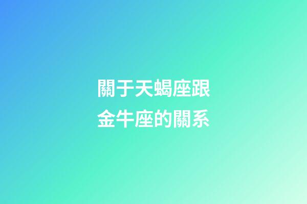 關于天蝎座跟金牛座的關系-第1張-星座運勢-玄機派