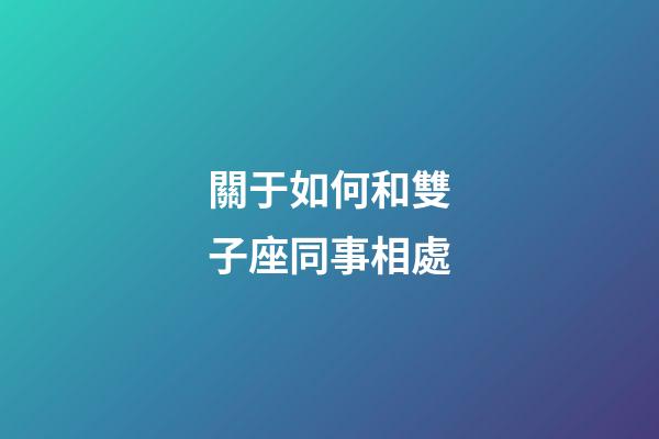 關于如何和雙子座同事相處-第1張-星座運勢-玄機派