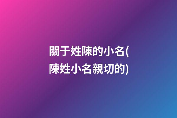 關于姓陳的小名(陳姓小名親切的)