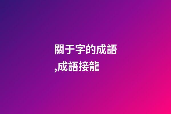 關于字的成語,(1500個)成語接龍-第1張-觀點-玄機派