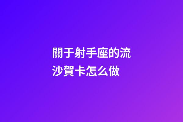 關于射手座的流沙賀卡怎么做-第1張-星座運勢-玄機派