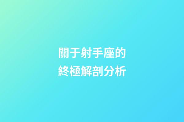 關于射手座的終極解剖分析-第1張-星座運勢-玄機派
