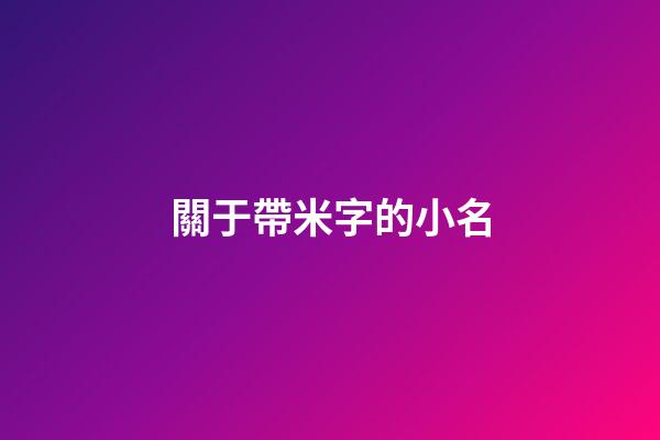 關于帶米字的小名(帶米的小名都有什么男孩)-第1張-男孩起名-玄機派