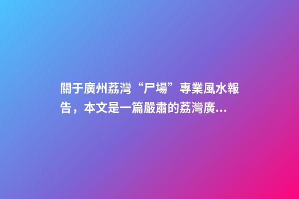 關于廣州荔灣“尸場”專業風水報告，本文是一篇嚴肅的荔灣廣場靈