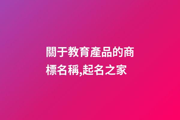 關于教育產品的商標名稱,起名之家-第1張-商標起名-玄機派