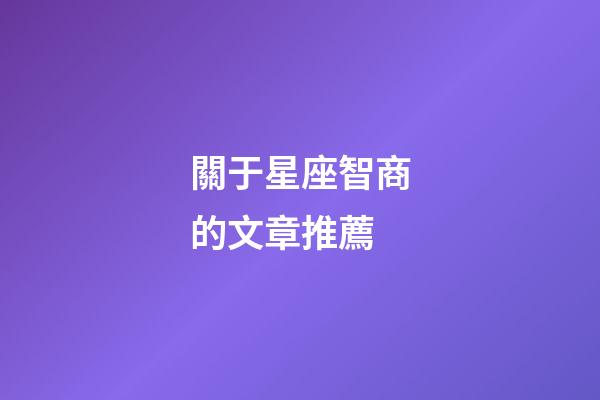 關于星座智商的文章推薦-第1張-星座運勢-玄機派