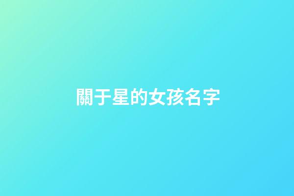 關于星的女孩名字(關于星字的女孩名字)-第1張-女孩起名-玄機派