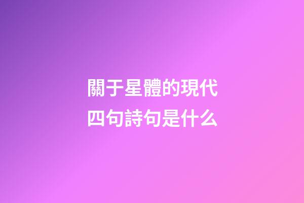 關于星體的現代四句詩句是什么-第1張-星座運勢-玄機派