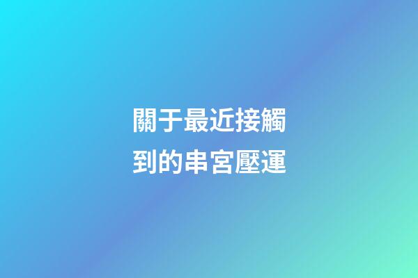 關于最近接觸到的串宮壓運