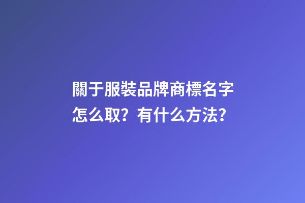 關于服裝品牌商標名字怎么取？有什么方法？-第1張-商標起名-玄機派