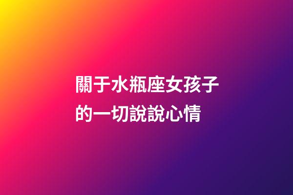 關于水瓶座女孩子的一切說說心情-第1張-星座運勢-玄機派