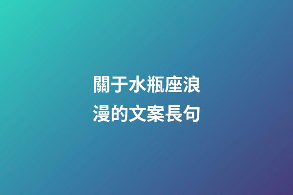 關于水瓶座浪漫的文案長句-第1張-星座運勢-玄機派
