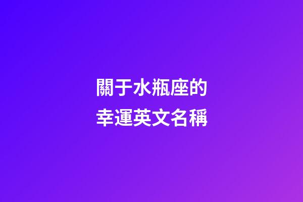 關于水瓶座的幸運英文名稱-第1張-星座運勢-玄機派
