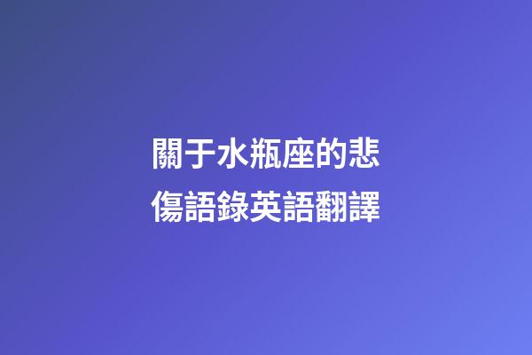 關于水瓶座的悲傷語錄英語翻譯-第1張-星座運勢-玄機派