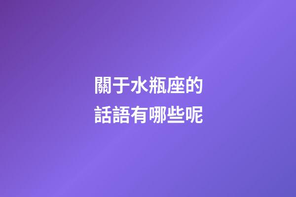 關于水瓶座的話語有哪些呢-第1張-星座運勢-玄機派