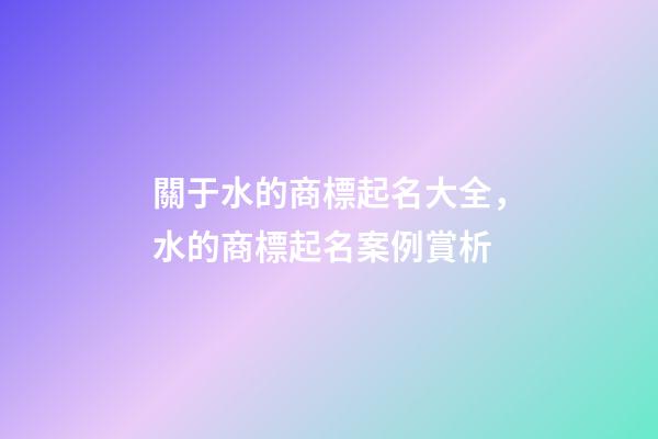 關于水的商標起名大全，水的商標起名案例賞析-第1張-商標起名-玄機派