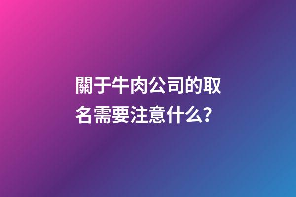 關于牛肉公司的取名需要注意什么？-第1張-公司起名-玄機派