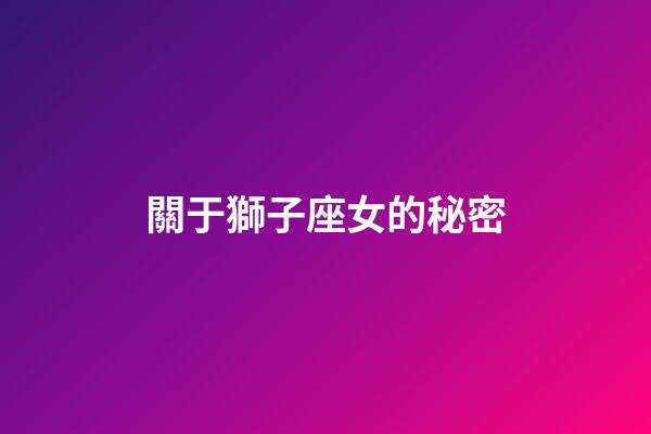 關于獅子座女的秘密-第1張-星座運勢-玄機派