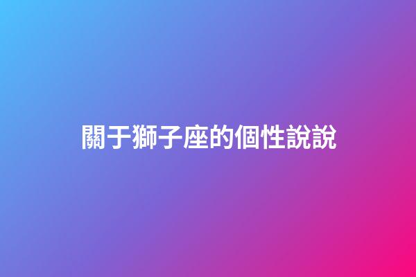 關于獅子座的個性說說-第1張-星座運勢-玄機派
