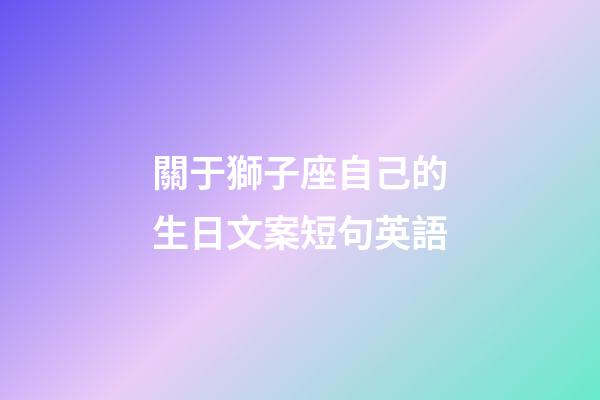 關于獅子座自己的生日文案短句英語-第1張-星座運勢-玄機派