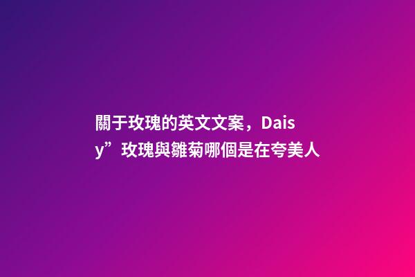 關于玫瑰的英文文案，Daisy”玫瑰與雛菊哪個是在夸美人-第1張-觀點-玄機派