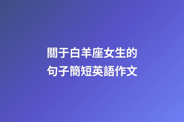 關于白羊座女生的句子簡短英語作文-第1張-星座運勢-玄機派