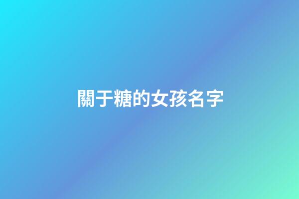 關于糖的女孩名字(帶糖的名字女孩名字游戲)-第1張-女孩起名-玄機派