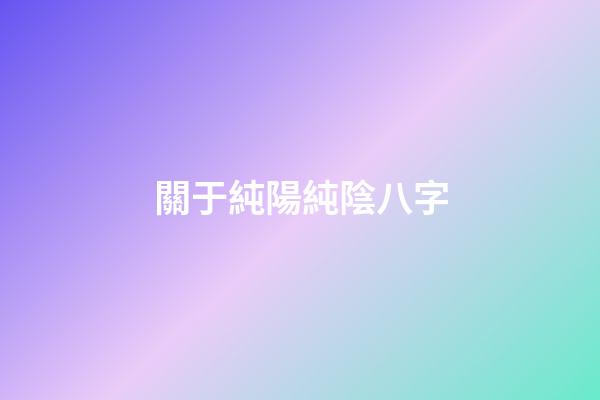 關于純陽純陰八字