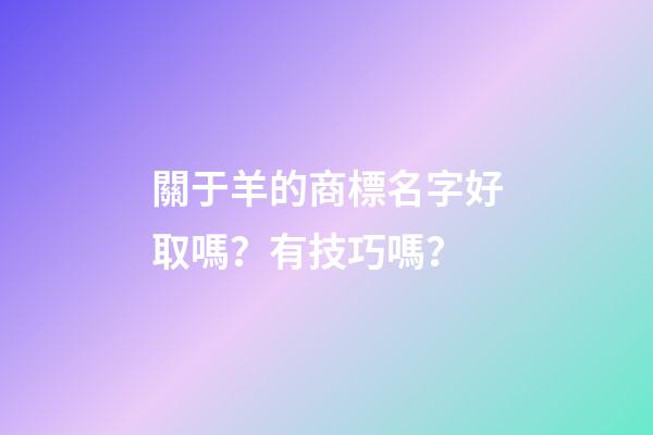 關于羊的商標名字好取嗎？有技巧嗎？-第1張-商標起名-玄機派