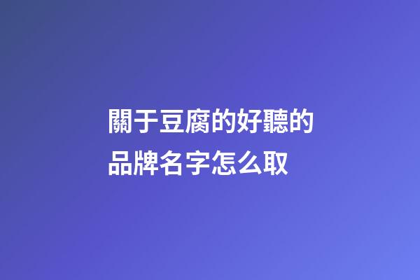 關于豆腐的好聽的品牌名字怎么取-第1張-商標起名-玄機派