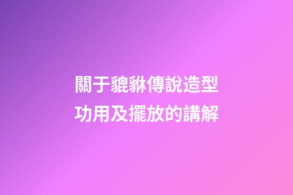 關于貔貅傳說造型功用及擺放的講解