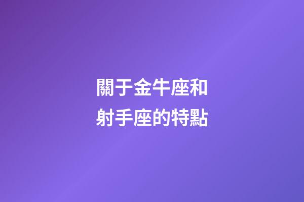 關于金牛座和射手座的特點-第1張-星座運勢-玄機派