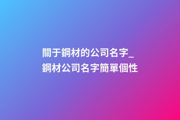 關于鋼材的公司名字_鋼材公司名字簡單個性-第1張-公司起名-玄機派