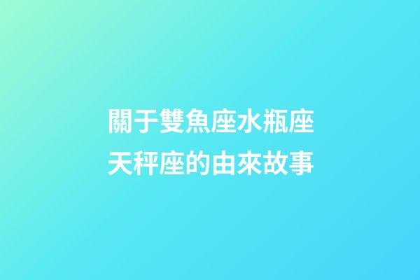 關于雙魚座水瓶座天秤座的由來故事-第1張-星座運勢-玄機派