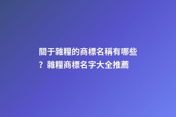 關于雜糧的商標名稱有哪些？雜糧商標名字大全推薦-第1張-商標起名-玄機派