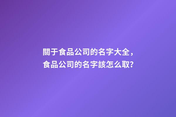 關于食品公司的名字大全，食品公司的名字該怎么取？-第1張-公司起名-玄機派