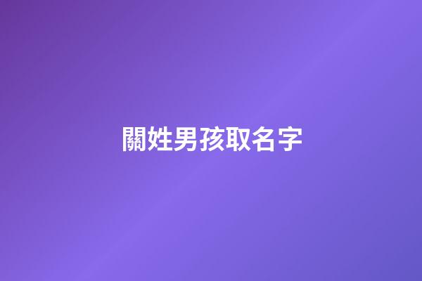 關姓男孩取名字(姓關男孩名字大全)-第1張-男孩起名-玄機派