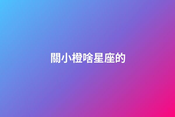 關小橙啥星座的-第1張-星座運勢-玄機派