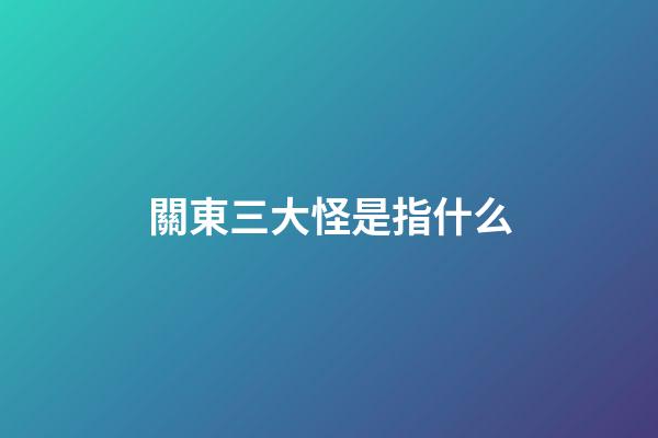 關東三大怪是指什么?