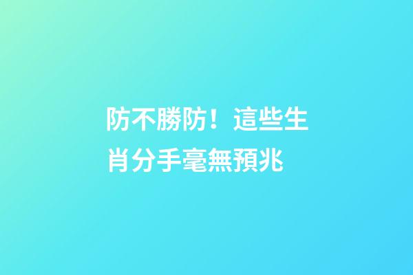 防不勝防！這些生肖分手毫無預兆