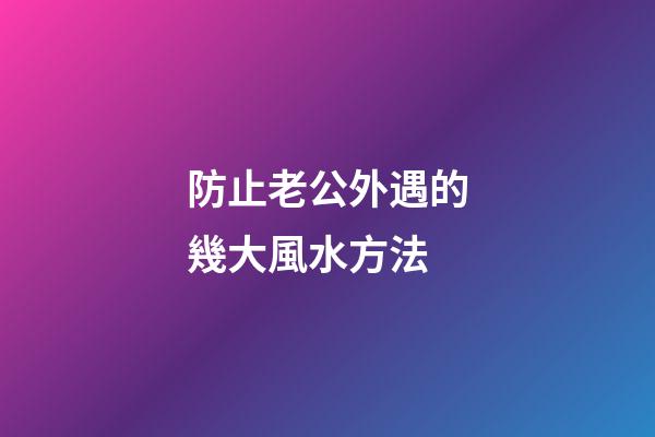 防止老公外遇的幾大風水方法