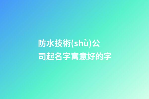防水技術(shù)公司起名字寓意好的字-第1張-公司起名-玄機(jī)派