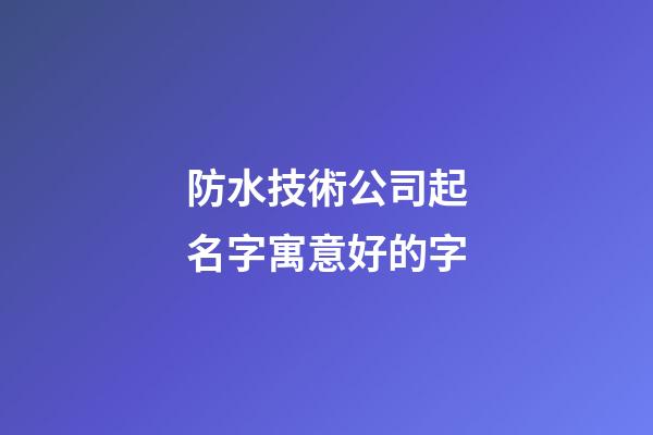 防水技術公司起名字寓意好的字-第1張-公司起名-玄機派