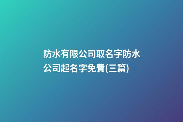 防水有限公司取名字防水公司起名字免費(三篇)-第1張-公司起名-玄機派