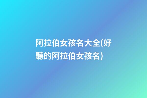 阿拉伯女孩名大全(好聽的阿拉伯女孩名)