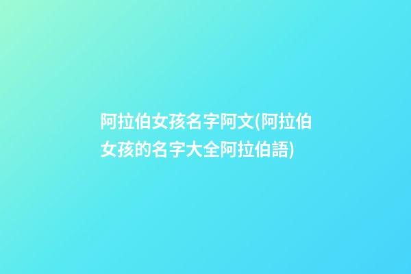 阿拉伯女孩名字阿文(阿拉伯女孩的名字大全阿拉伯語)
