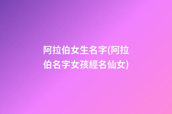 阿拉伯女生名字(阿拉伯名字女孩經名仙女)